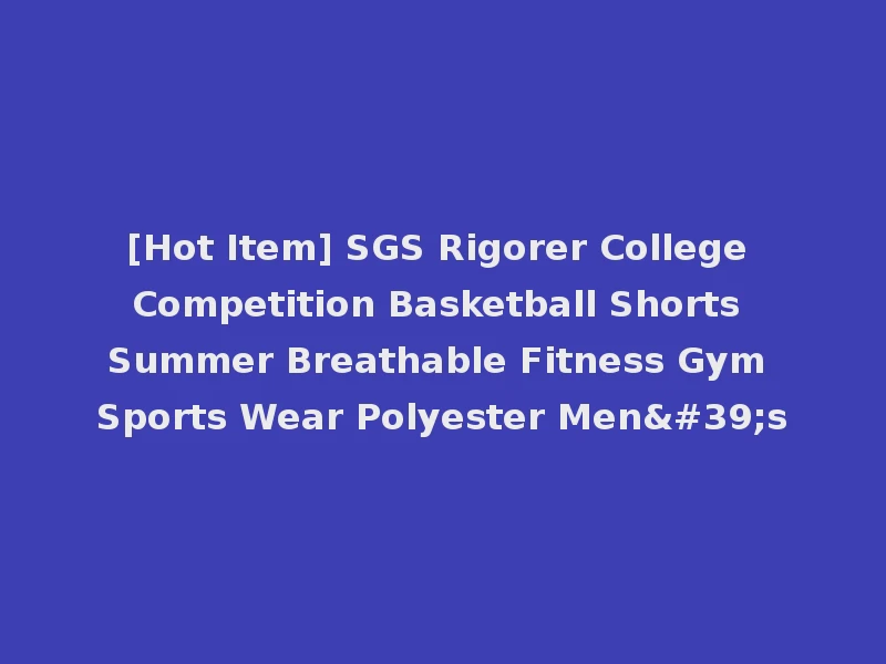 [Hot Item] SGS Rigorer College Competition Basketball Shorts Summer Breathable Fitness Gym Sports Wear Polyester Men's