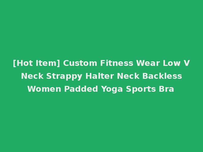 [Hot Item] Custom Fitness Wear Low V Neck Strappy Halter Neck Backless Women Padded Yoga Sports Bra