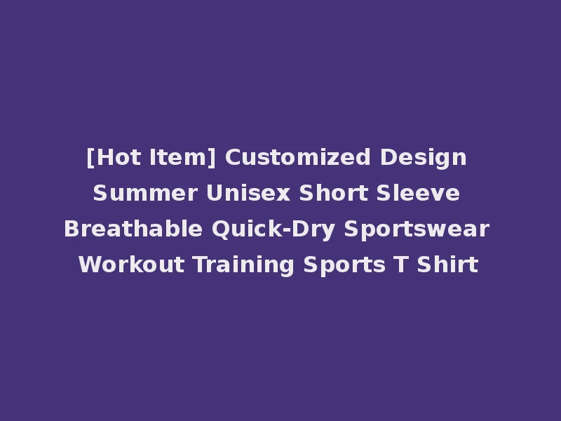 [Hot Item] Customized Design Summer Unisex Short Sleeve Breathable Quick-Dry Sportswear Workout Training Sports T Shirt