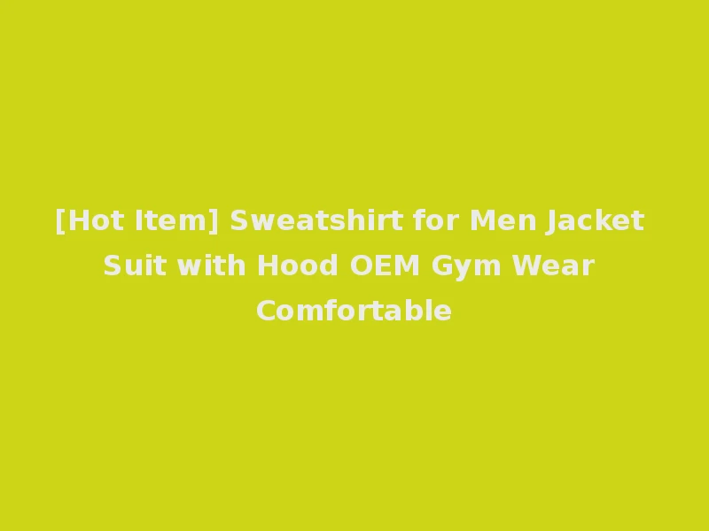 [Hot Item] Sweatshirt for Men Jacket Suit with Hood OEM Gym Wear Comfortable