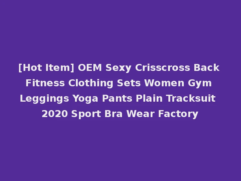 [Hot Item] OEM Sexy Crisscross Back Fitness Clothing Sets Women Gym Leggings Yoga Pants Plain Tracksuit 2020 Sport Bra Wear Factory