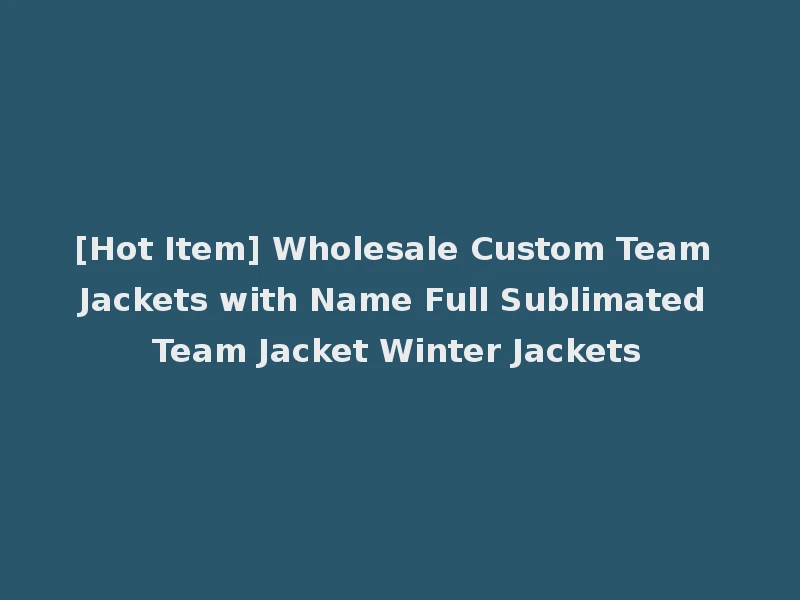 [Hot Item] Wholesale Custom Team Jackets with Name Full Sublimated Team Jacket Winter Jackets