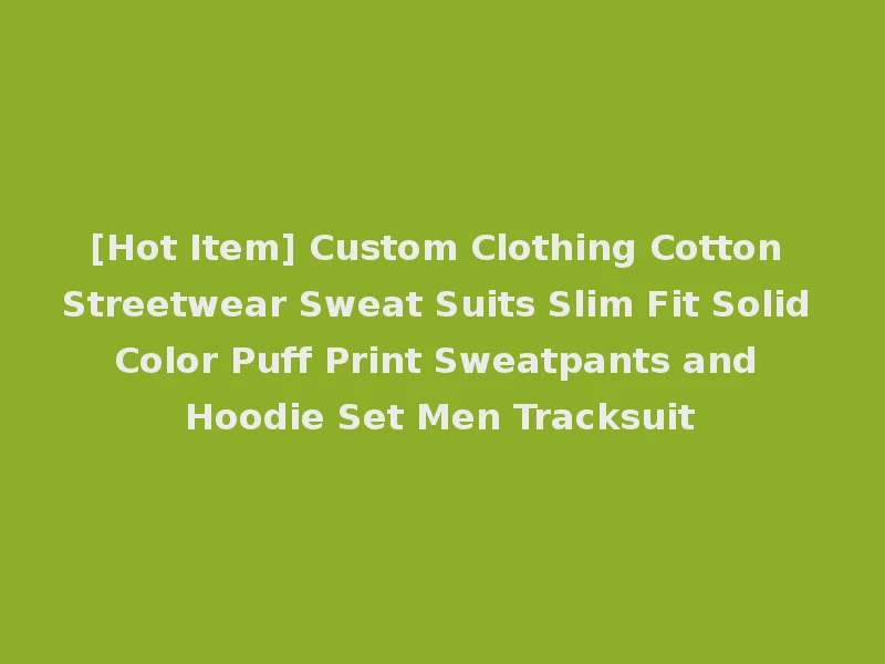 [Hot Item] Custom Clothing Cotton Streetwear Sweat Suits Slim Fit Solid Color Puff Print Sweatpants and Hoodie Set Men Tracksuit