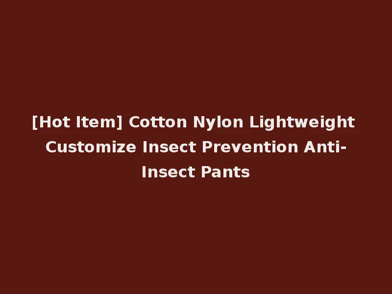 [Hot Item] Cotton Nylon Lightweight Customize Insect Prevention Anti-Insect Pants