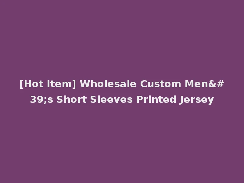 [Hot Item] Wholesale Custom Men's Short Sleeves Printed Jersey
