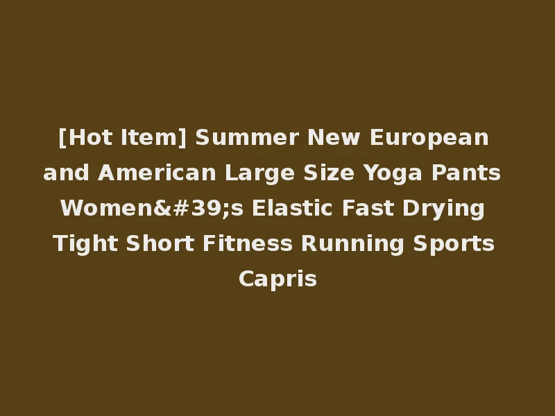 [Hot Item] Summer New European and American Large Size Yoga Pants Women's Elastic Fast Drying Tight Short Fitness Running Sports Capris