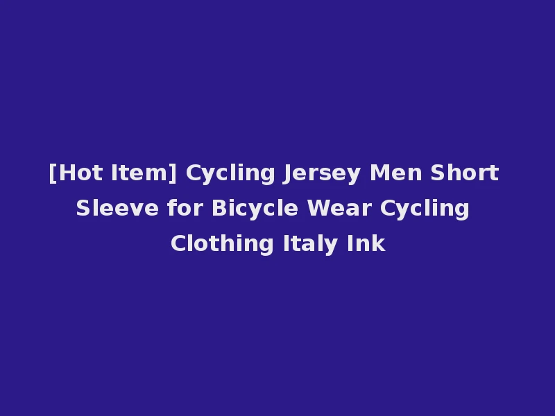 [Hot Item] Cycling Jersey Men Short Sleeve for Bicycle Wear Cycling Clothing Italy Ink