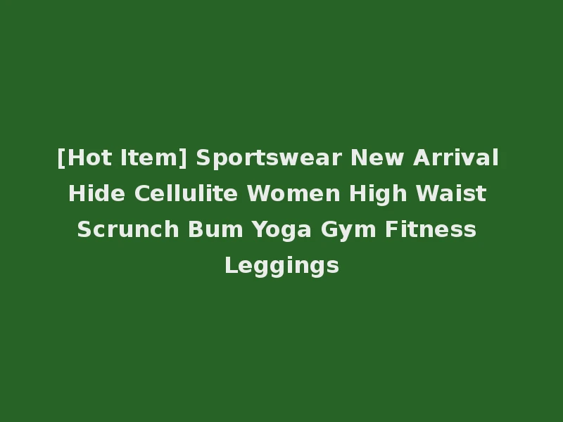 [Hot Item] Sportswear New Arrival Hide Cellulite Women High Waist Scrunch Bum Yoga Gym Fitness Leggings