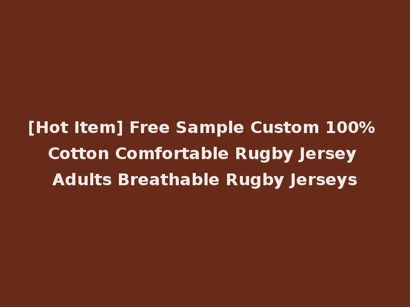 [Hot Item] Free Sample Custom 100% Cotton Comfortable Rugby Jersey Adults Breathable Rugby Jerseys