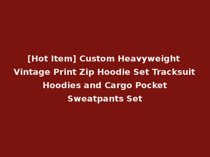 [Hot Item] Custom Heavyweight Vintage Print Zip Hoodie Set Tracksuit Hoodies and Cargo Pocket Sweatpants Set