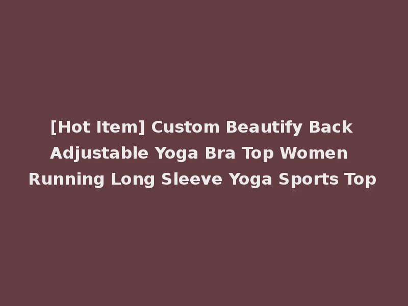 [Hot Item] Custom Beautify Back Adjustable Yoga Bra Top Women Running Long Sleeve Yoga Sports Top