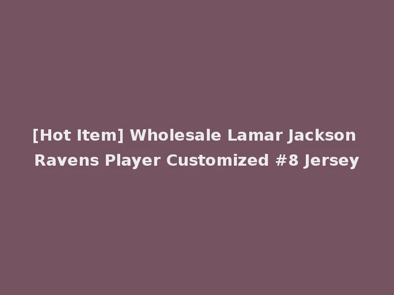 [Hot Item] Wholesale Lamar Jackson Ravens Player Customized #8 Jersey