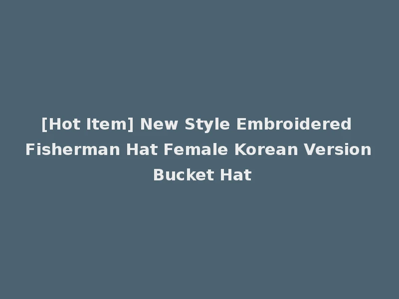 [Hot Item] New Style Embroidered Fisherman Hat Female Korean Version Bucket Hat