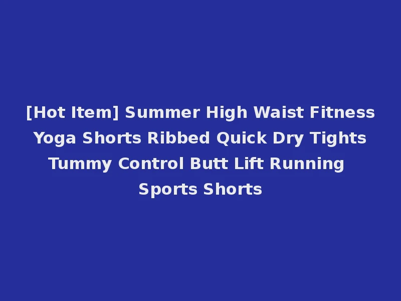 [Hot Item] Summer High Waist Fitness Yoga Shorts Ribbed Quick Dry Tights Tummy Control Butt Lift Running Sports Shorts