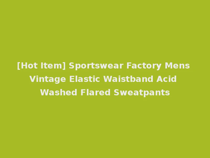 [Hot Item] Sportswear Factory Mens Vintage Elastic Waistband Acid Washed Flared Sweatpants