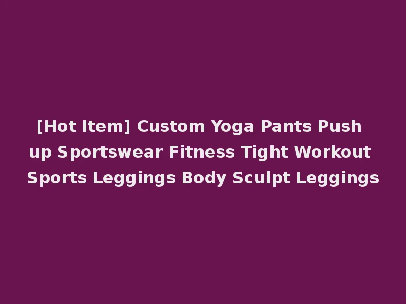 [Hot Item] Custom Yoga Pants Push up Sportswear Fitness Tight Workout Sports Leggings Body Sculpt Leggings