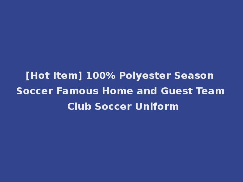[Hot Item] 100% Polyester Season Soccer Famous Home and Guest Team Club Soccer Uniform