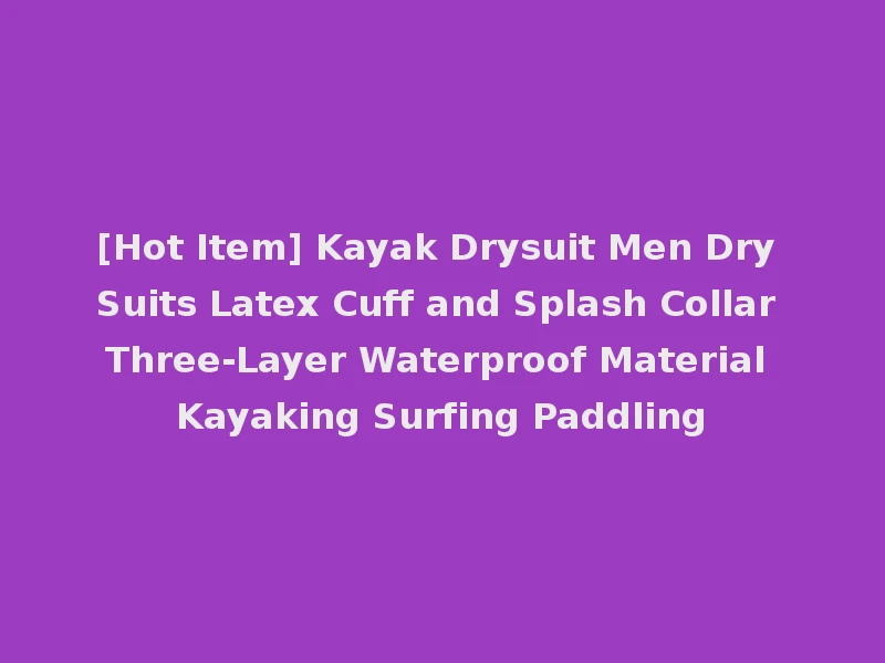 [Hot Item] Kayak Drysuit Men Dry Suits Latex Cuff and Splash Collar Three-Layer Waterproof Material Kayaking Surfing Paddling