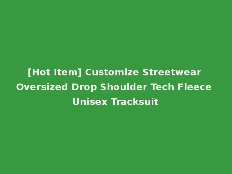 [Hot Item] Customize Streetwear Oversized Drop Shoulder Tech Fleece Unisex Tracksuit