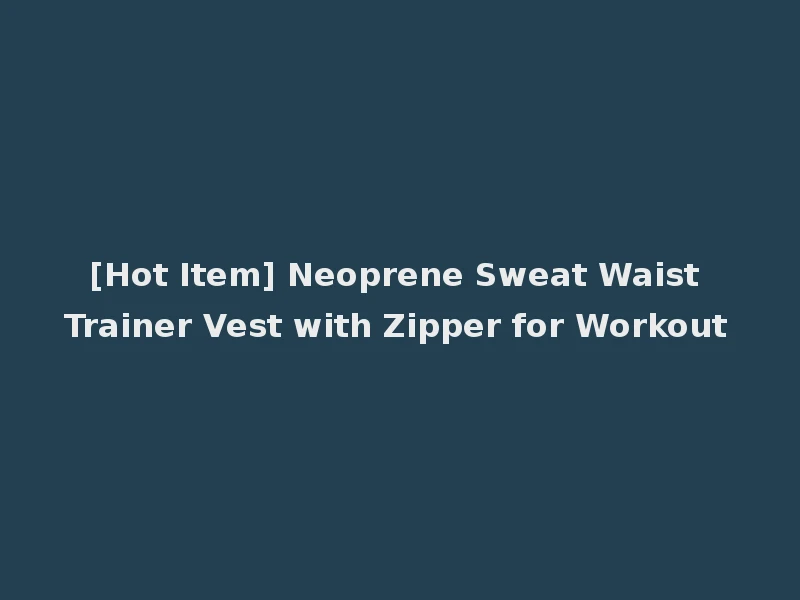 [Hot Item] Neoprene Sweat Waist Trainer Vest with Zipper for Workout