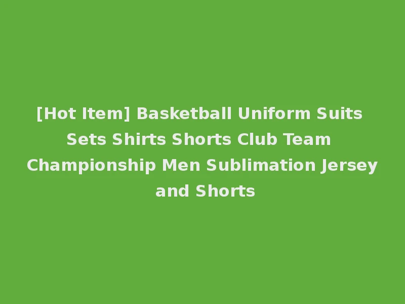 [Hot Item] Basketball Uniform Suits Sets Shirts Shorts Club Team Championship Men Sublimation Jersey and Shorts
