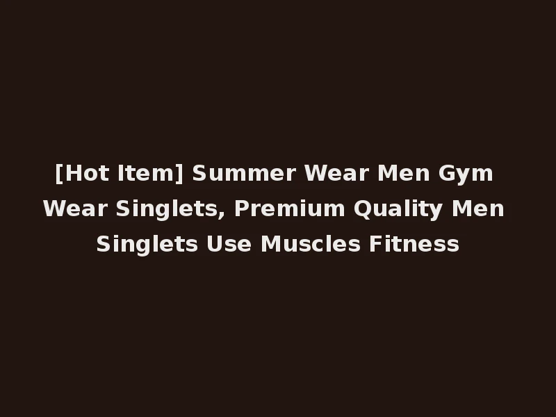 [Hot Item] Summer Wear Men Gym Wear Singlets, Premium Quality Men Singlets Use Muscles Fitness
