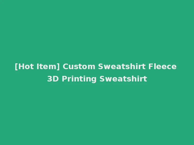 [Hot Item] Custom Sweatshirt Fleece 3D Printing Sweatshirt