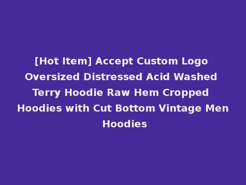 [Hot Item] Accept Custom Logo Oversized Distressed Acid Washed Terry Hoodie Raw Hem Cropped Hoodies with Cut Bottom Vintage Men Hoodies