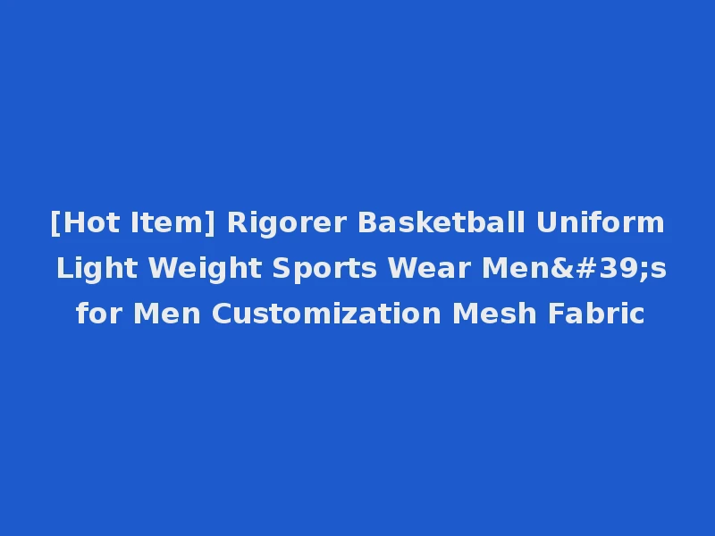 [Hot Item] Rigorer Basketball Uniform Light Weight Sports Wear Men's for Men Customization Mesh Fabric