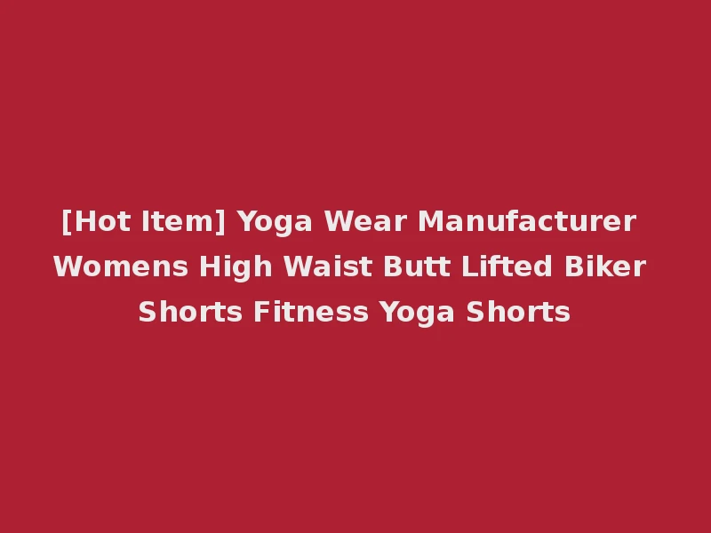 [Hot Item] Yoga Wear Manufacturer Womens High Waist Butt Lifted Biker Shorts Fitness Yoga Shorts