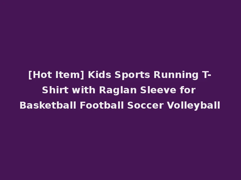 [Hot Item] Kids Sports Running T-Shirt with Raglan Sleeve for Basketball Football Soccer Volleyball