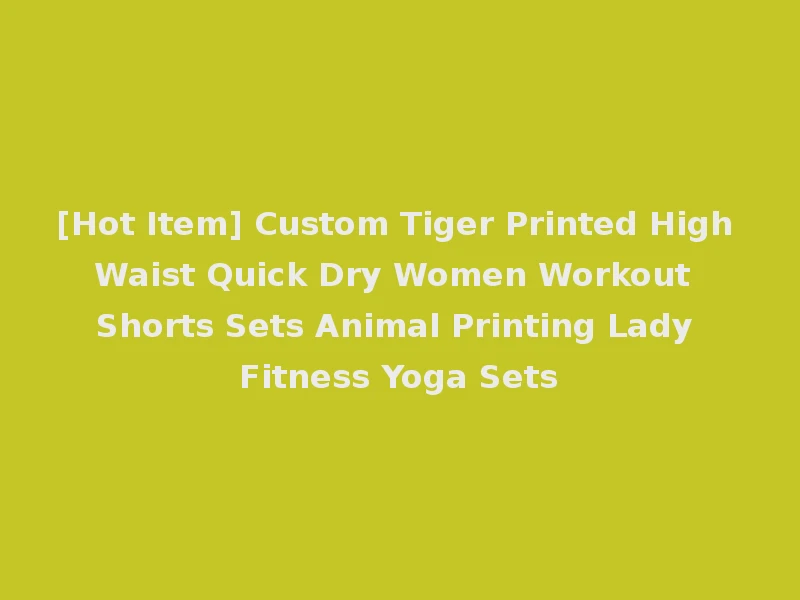 [Hot Item] Custom Tiger Printed High Waist Quick Dry Women Workout Shorts Sets Animal Printing Lady Fitness Yoga Sets