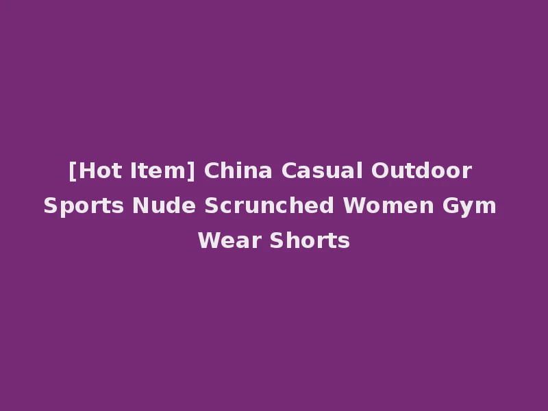 [Hot Item] China Casual Outdoor Sports Nude Scrunched Women Gym Wear Shorts