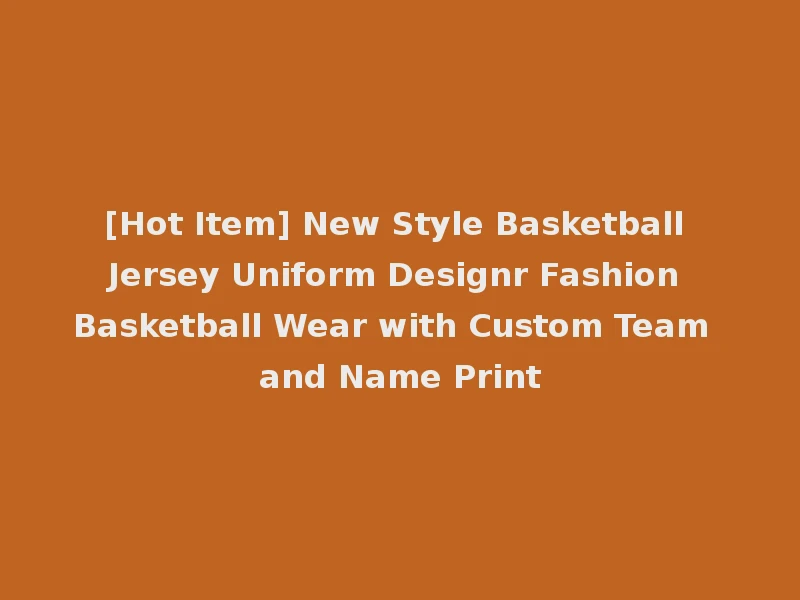 [Hot Item] New Style Basketball Jersey Uniform Designr Fashion Basketball Wear with Custom Team and Name Print