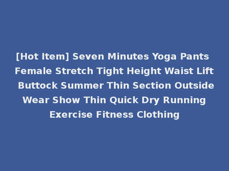 [Hot Item] Seven Minutes Yoga Pants Female Stretch Tight Height Waist Lift Buttock Summer Thin Section Outside Wear Show Thin Quick Dry Running Exercise Fitness Clothing