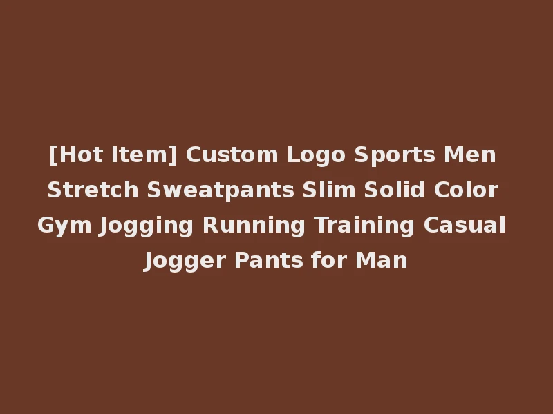 [Hot Item] Custom Logo Sports Men Stretch Sweatpants Slim Solid Color Gym Jogging Running Training Casual Jogger Pants for Man