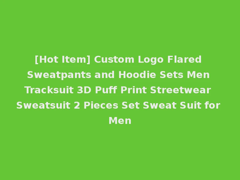 [Hot Item] Custom Logo Flared Sweatpants and Hoodie Sets Men Tracksuit 3D Puff Print Streetwear Sweatsuit 2 Pieces Set Sweat Suit for Men