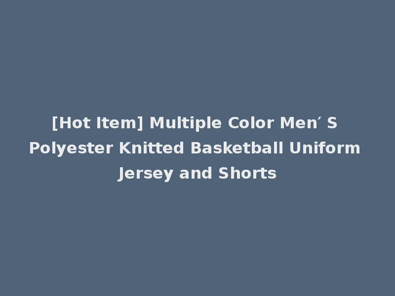 [Hot Item] Multiple Color Men′ S Polyester Knitted Basketball Uniform Jersey and Shorts