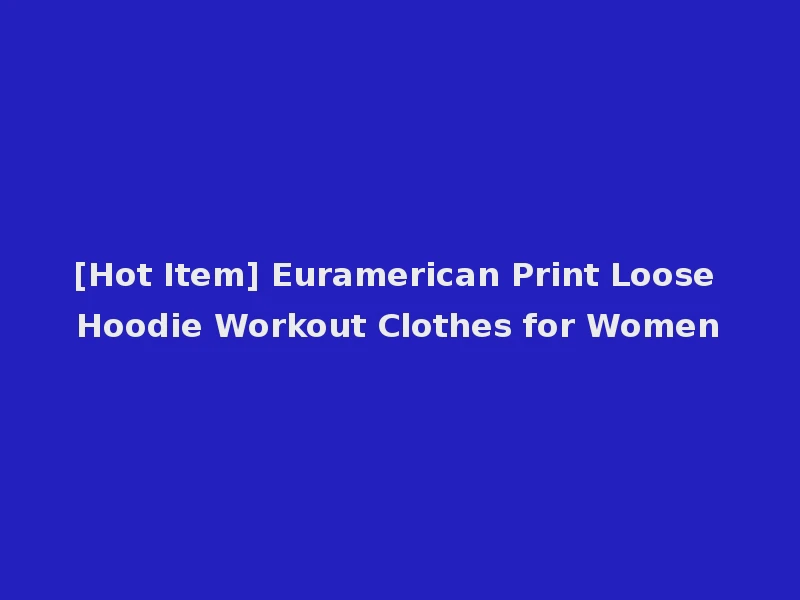 [Hot Item] Euramerican Print Loose Hoodie Workout Clothes for Women