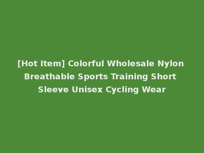 [Hot Item] Colorful Wholesale Nylon Breathable Sports Training Short Sleeve Unisex Cycling Wear