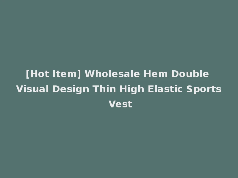 [Hot Item] Wholesale Hem Double Visual Design Thin High Elastic Sports Vest