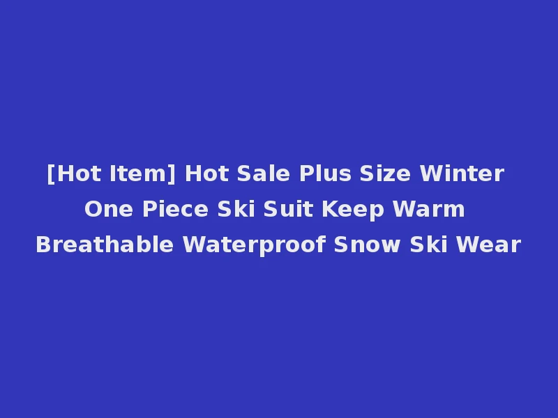 [Hot Item] Hot Sale Plus Size Winter One Piece Ski Suit Keep Warm Breathable Waterproof Snow Ski Wear
