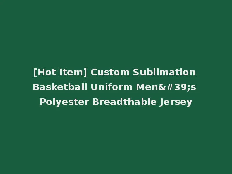 [Hot Item] Custom Sublimation Basketball Uniform Men's Polyester Breadthable Jersey