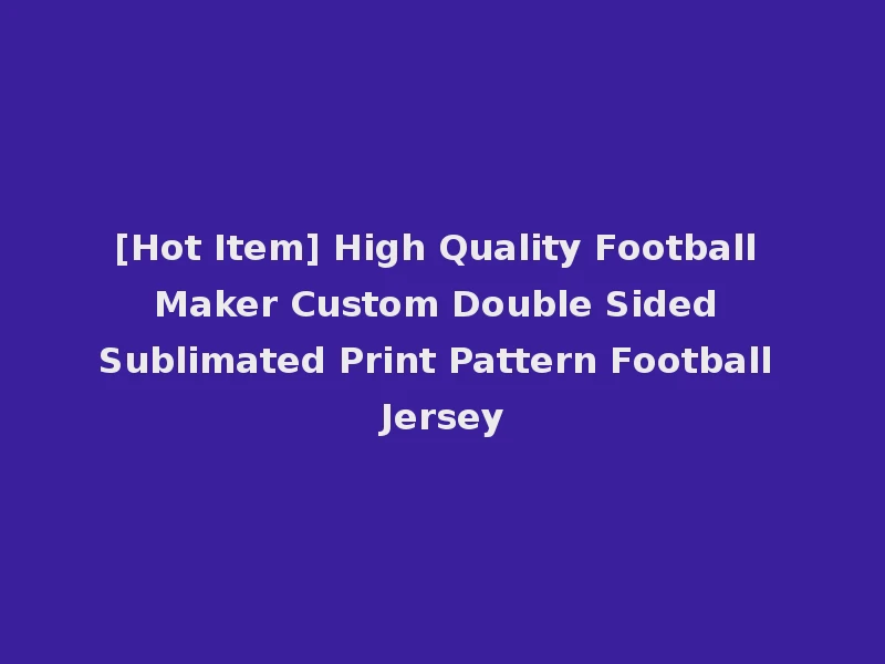 [Hot Item] High Quality Football Maker Custom Double Sided Sublimated Print Pattern Football Jersey