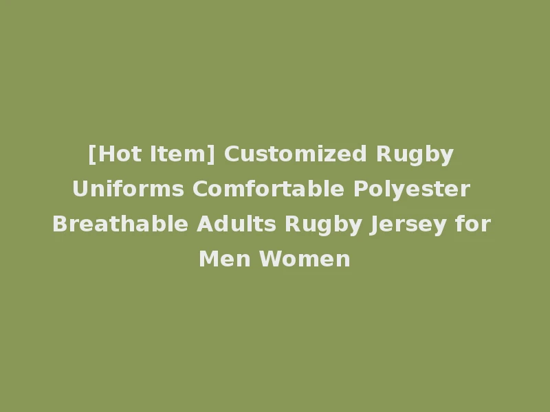 [Hot Item] Customized Rugby Uniforms Comfortable Polyester Breathable Adults Rugby Jersey for Men Women
