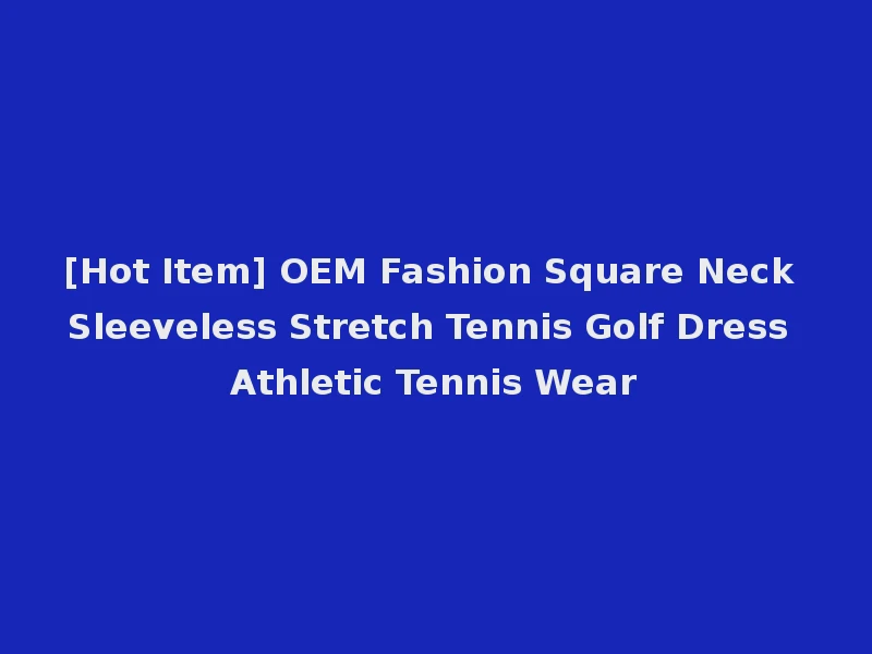 [Hot Item] OEM Fashion Square Neck Sleeveless Stretch Tennis Golf Dress Athletic Tennis Wear