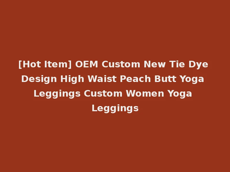 [Hot Item] OEM Custom New Tie Dye Design High Waist Peach Butt Yoga Leggings Custom Women Yoga Leggings