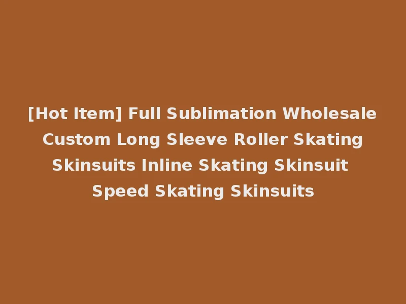 [Hot Item] Full Sublimation Wholesale Custom Long Sleeve Roller Skating Skinsuits Inline Skating Skinsuit Speed Skating Skinsuits