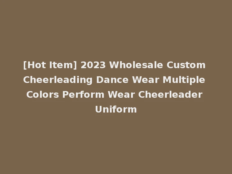 [Hot Item] 2023 Wholesale Custom Cheerleading Dance Wear Multiple Colors Perform Wear Cheerleader Uniform