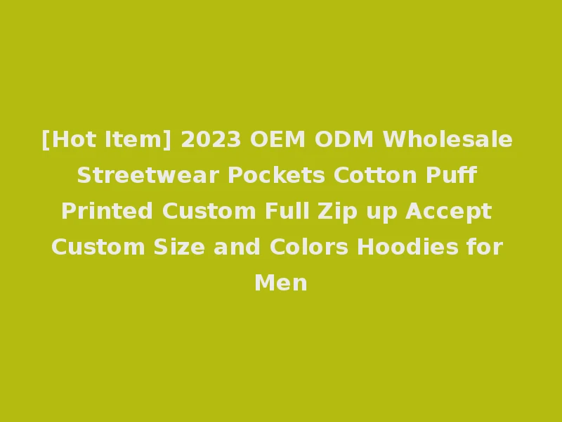 [Hot Item] 2023 OEM ODM Wholesale Streetwear Pockets Cotton Puff Printed Custom Full Zip up Accept Custom Size and Colors Hoodies for Men